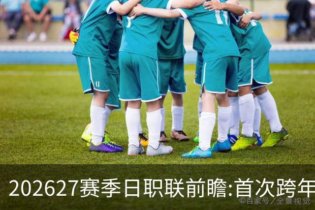 2026/27赛季日职联前瞻:首次跨年+旅欧潮高涨